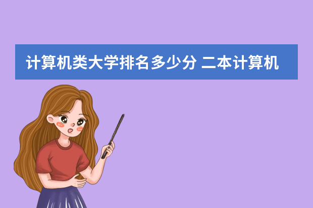 计算机类大学排名多少分 二本计算机专业大学排名及录取分数线